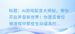 AI游戏配音大揭秘，带你开启声音新世界！