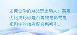 如何让你的AI配音更动人：实用优化技巧