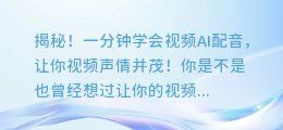 揭秘！一分钟学会视频AI配音，让你视频声情并茂！