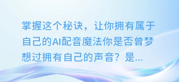 掌握这个秘诀，让你拥有属于自己的AI配音魔法