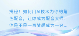 揭秘！如何用AI技术为你的角色配音，让你成为配音大师！