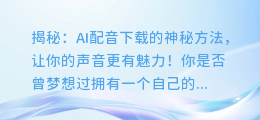 揭秘：AI配音下载的神秘方法，让你的声音更有魅力！