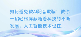 如何避免被AI配音欺骗：教你一招轻松屏蔽