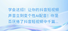 学会这招！让你的抖音短视频声音立刻变个性AI配音！