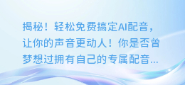 揭秘！轻松免费搞定AI配音，让你的声音更动人！