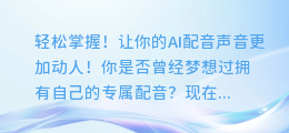 轻松掌握！让你的AI配音声音更加动人！