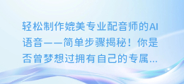 轻松制作媲美专业配音师的AI语音——简单步骤揭秘！