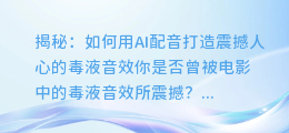 揭秘：如何用AI配音打造震撼人心的毒液音效