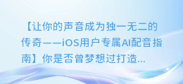 iOS用户如何轻松AI配音，打造专属语音内容