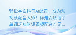 轻松学会抖音AI配音，成为短视频配音大师！