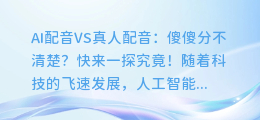 AI配音VS真人配音：傻傻分不清楚？快来一探究竟！