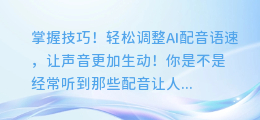 掌握技巧！轻松调整AI配音语速，让声音更加生动！