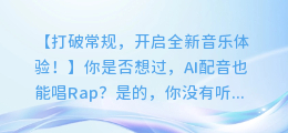 AI配音也能唱Rap？打破常规，开启全新音乐体验！