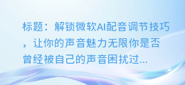 掌握微软AI配音调节技巧，让你的声音更有魅力