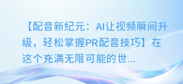 AI配音让视频内容瞬间升级，轻松掌握PR配音技巧