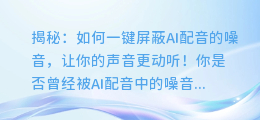 揭秘：如何一键屏蔽AI配音的噪音，让你的声音更动听！