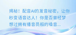 揭秘！配音AI的发音秘密，让你秒变语音达人！