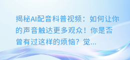 揭秘AI配音科普视频：如何让你的声音触达更多观众！