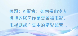 AI配音：如何带出令人惊艳的尾声