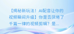 AI配音让你的视频瞬间升级，轻松剪视频新玩法