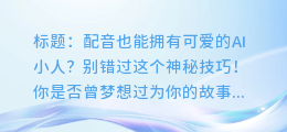 配音也能拥有可爱的AI小人？别错过这个神秘技巧！