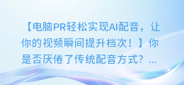 电脑PR轻松实现AI配音，让你的视频瞬间提升档次！