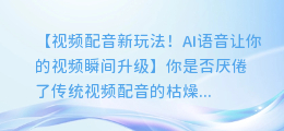 视频配音新玩法！AI语音让你的视频瞬间升级