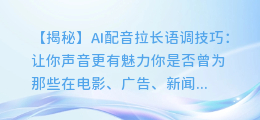 AI配音拉长语调技巧：让你声音更有魅力