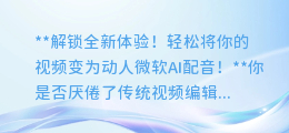 轻松将你的视频变为动人微软AI配音！简单易懂的教程