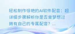 轻松制作惊艳的AI软件配音：超详细步骤解析