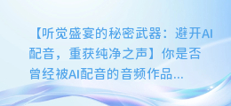 如何巧妙地避开AI配音，重获纯净听觉盛宴？