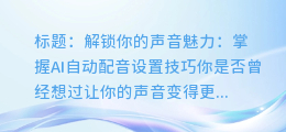 掌握AI自动配音设置技巧，让你的声音更有魅力