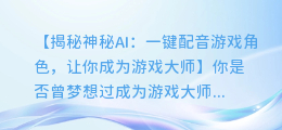 神秘AI：一键配音游戏角色，让你成为游戏大师！