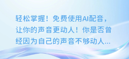 轻松掌握！免费使用AI配音，让你的声音更动人！