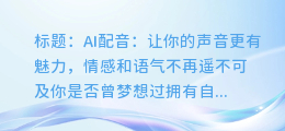 AI配音也能轻松添加情感和语气，让你的声音更有魅力！