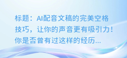 AI配音文稿的完美空格技巧，让你的声音更有吸引力！