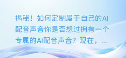 揭秘！如何定制属于自己的AI配音声音