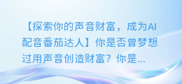 掌握AI配音技巧，番茄达人轻松赚取零花钱