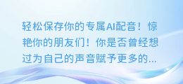 轻松保存你的专属AI配音！惊艳你的朋友们！