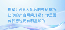 揭秘！AI真人配音的神秘技巧，让你的声音瞬间升级！