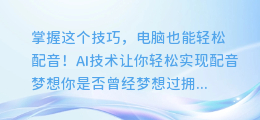 掌握这个技巧，电脑也能轻松配音！AI技术让你轻松实现配音梦想