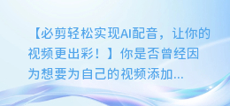 必剪轻松实现AI配音，让你的视频更出彩！