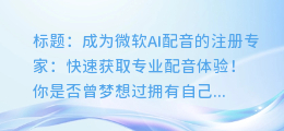 成为微软AI配音的注册专家：快速获取专业配音体验！