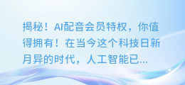 揭秘！AI配音会员特权，你值得拥有！