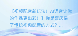 视频配音新玩法！AI语音让你的作品更出彩！