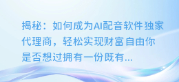 揭秘：如何成为AI配音软件独家代理商，轻松实现财富自由