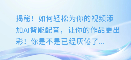 揭秘！如何轻松为你的视频添加AI智能配音，让你的作品更出彩！