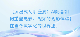 AI配音如何与画面完美融合，打造沉浸式视听盛宴