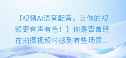 视频AI语音配音，让你的视频更有声有色！