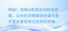 揭秘！视频AI配音如何轻松剪辑，让你的视频瞬间升级